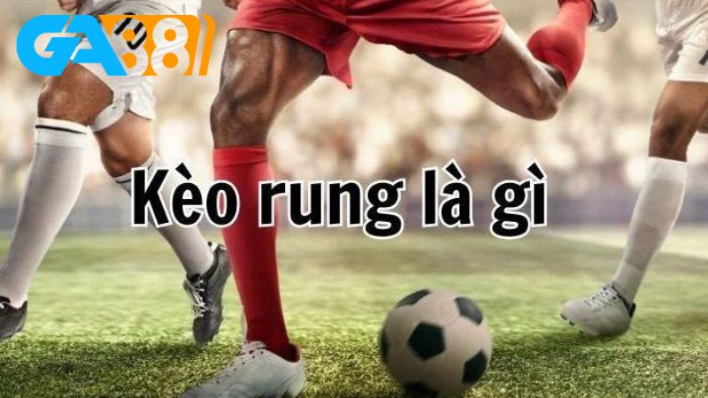 Để biết kèo rung là gì thì anh em phải hiểu được bản chất của kèo